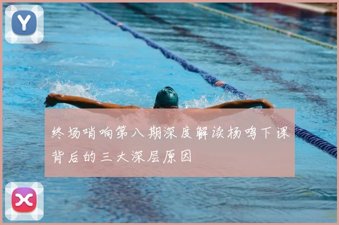 终场哨响第八期深度解读杨鸣下课背后的三大深层原因