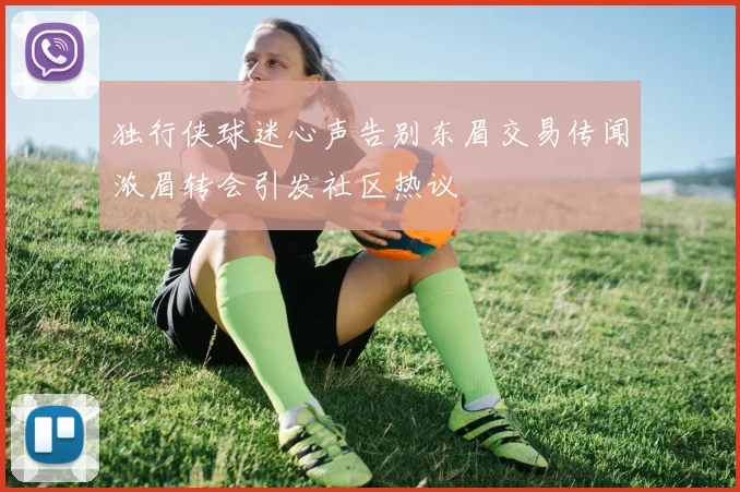 独行侠球迷心声告别东眉交易传闻浓眉转会引发社区热议