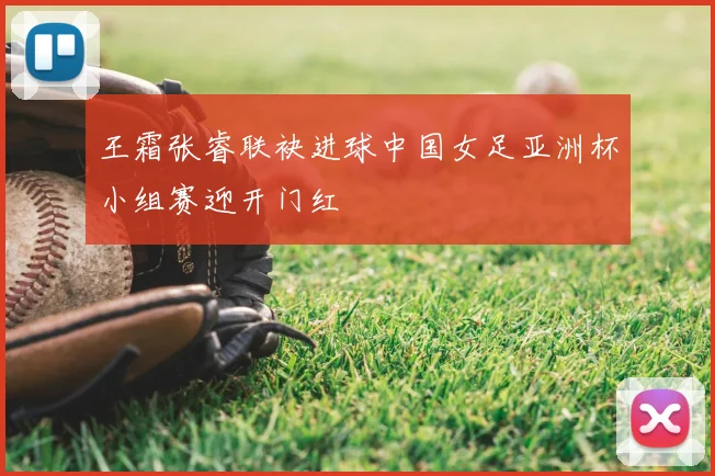王霜张睿联袂进球中国女足亚洲杯小组赛迎开门红