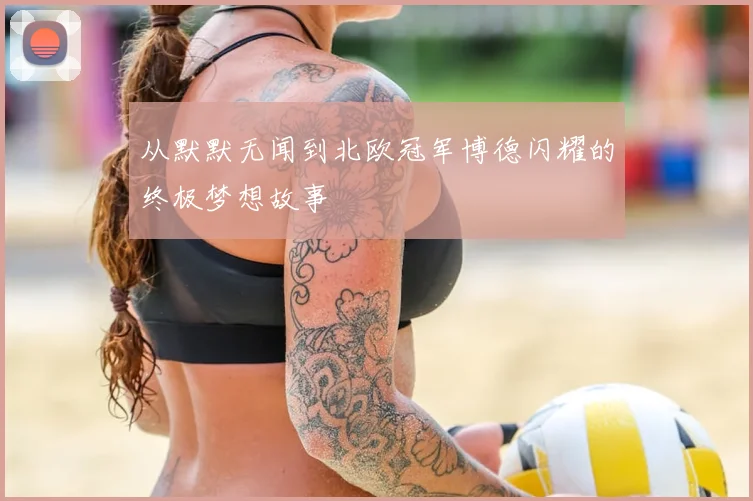 从默默无闻到北欧冠军博德闪耀的终极梦想故事