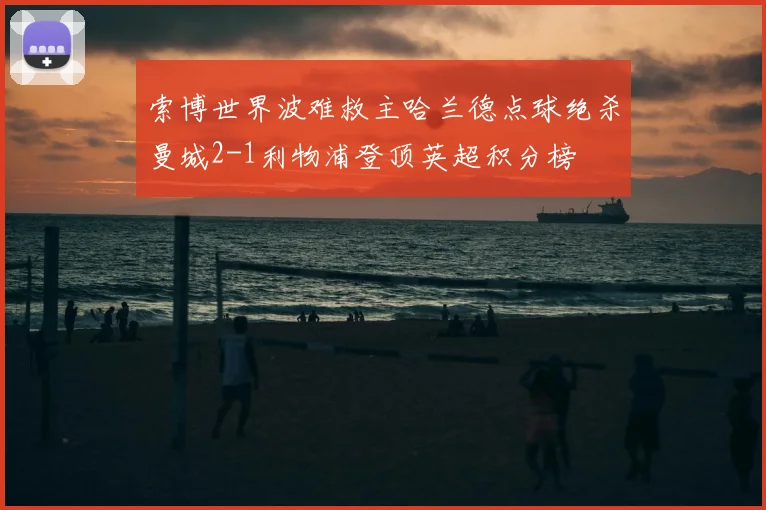 索博世界波难救主哈兰德点球绝杀曼城2-1利物浦登顶英超积分榜