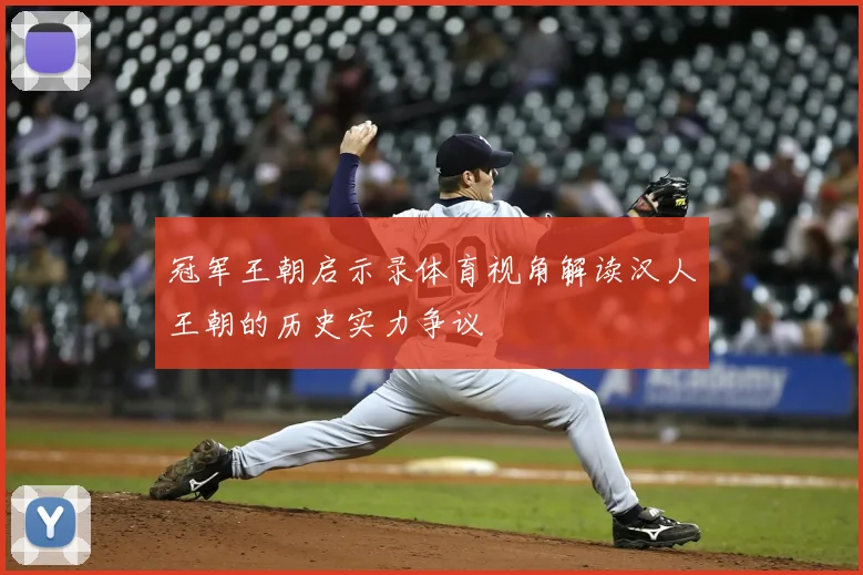 冠军王朝启示录体育视角解读汉人王朝的历史实力争议