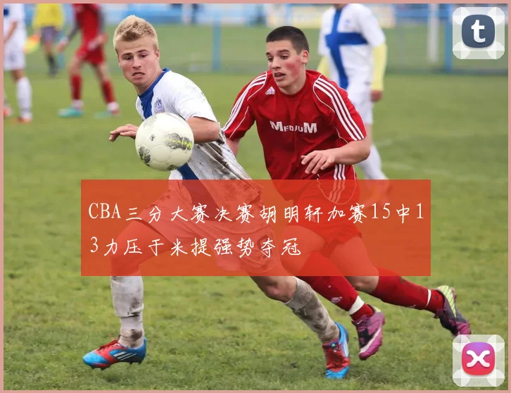 CBA三分大赛决赛胡明轩加赛15中13力压于米提强势夺冠