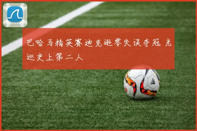 巴哈马精英赛迪克逊零失误夺冠 光巡史上第二人